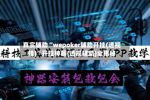 真实辅助“wepoker辅助开挂(透视挂)”开挂神器{透视辅助}全揭秘-第2张图片