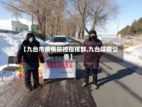 【九台市疫情防控指挥部,九台防疫公告】-第1张图片