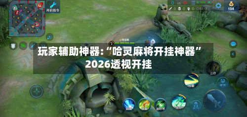 玩家辅助神器:“哈灵麻将开挂神器”2026透视开挂-第1张图片