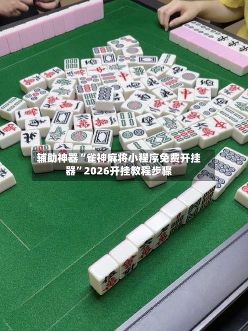 辅助神器“雀神麻将小程序免费开挂器”2026开挂教程步骤-第3张图片