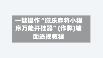 一键操作“微乐麻将小程序万能开挂器”(作弊)辅助透视教程-第1张图片