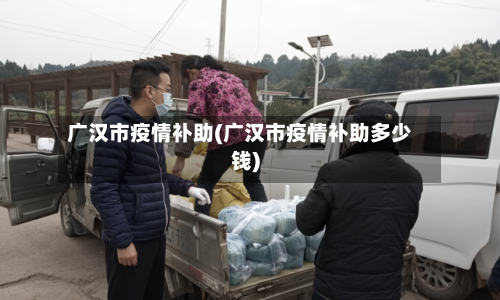 广汉市疫情补助(广汉市疫情补助多少钱)-第2张图片