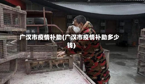 广汉市疫情补助(广汉市疫情补助多少钱)-第1张图片