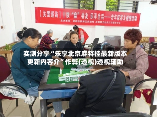 实测分享“乐享北京麻将挂最新版本更新内容介”作弊(透视)透视辅助-第1张图片