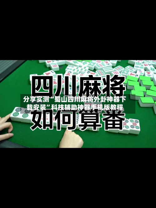分享实测“蜀山四川麻将外卦神器下载安装”科技辅助神器手机版教程-第2张图片