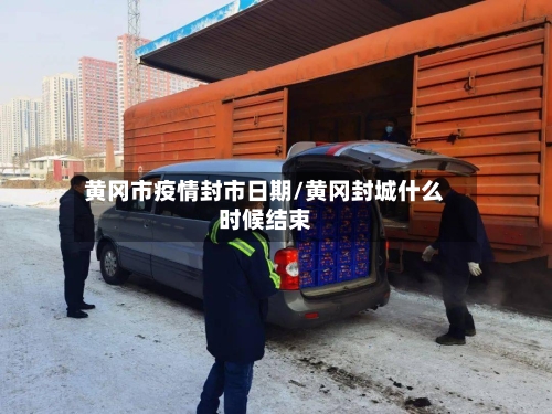 黄冈市疫情封市日期/黄冈封城什么时候结束-第1张图片
