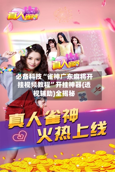 必备科技“雀神广东麻将开挂视频教程”开挂神器{透视辅助}全揭秘-第1张图片