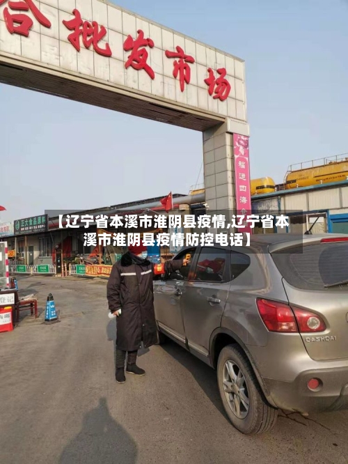 【辽宁省本溪市淮阴县疫情,辽宁省本溪市淮阴县疫情防控电话】-第2张图片