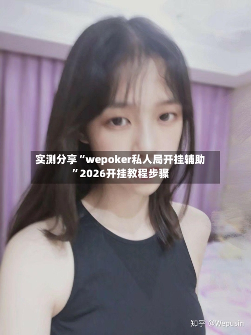 实测分享“wepoker私人局开挂辅助”2026开挂教程步骤-第1张图片