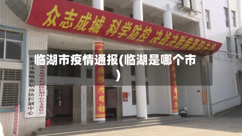 临湖市疫情通报(临湖是哪个市)-第1张图片