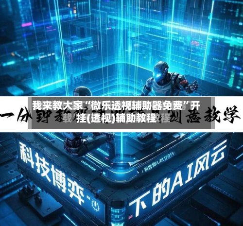我来教大家“微乐透视辅助器免费	”开挂(透视)辅助教程-第1张图片