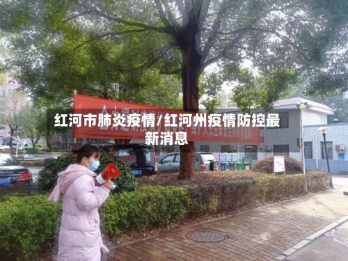 红河市肺炎疫情/红河州疫情防控最新消息-第1张图片