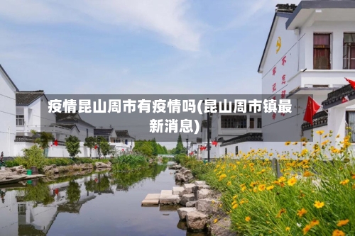 疫情昆山周市有疫情吗(昆山周市镇最新消息)-第1张图片