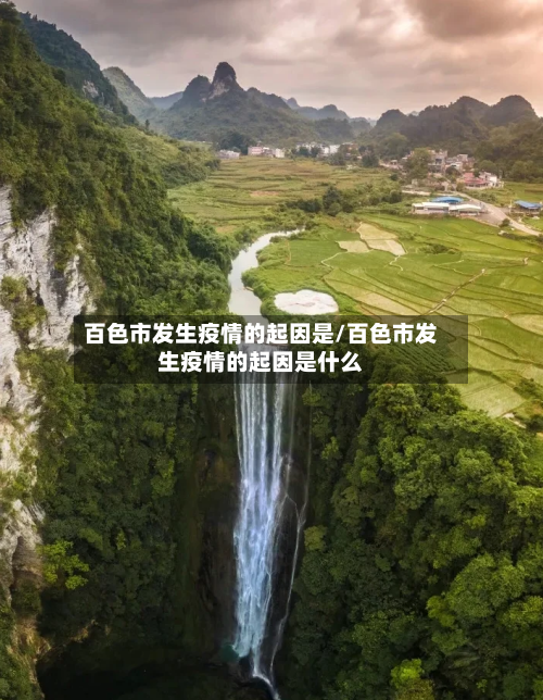 百色市发生疫情的起因是/百色市发生疫情的起因是什么-第1张图片