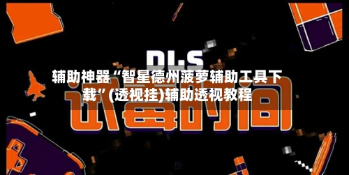 辅助神器“智星德州菠萝辅助工具下载	”(透视挂)辅助透视教程-第1张图片