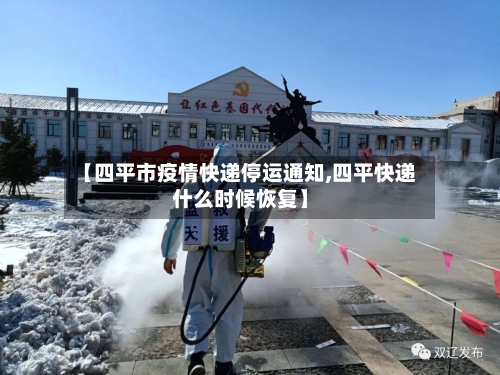 【四平市疫情快递停运通知,四平快递什么时候恢复】-第2张图片