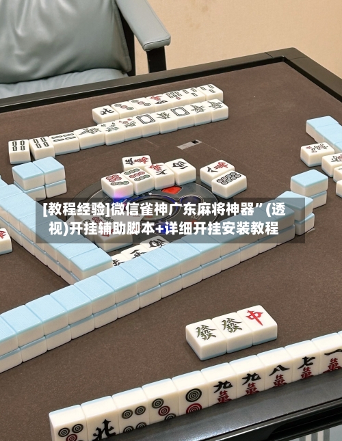 [教程经验]微信雀神广东麻将神器”(透视)开挂辅助脚本+详细开挂安装教程-第1张图片