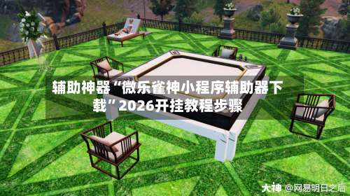 辅助神器“微乐雀神小程序辅助器下载”2026开挂教程步骤-第1张图片