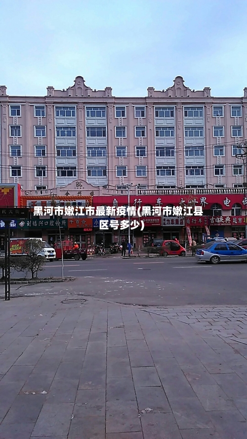 黑河市嫩江市最新疫情(黑河市嫩江县区号多少)-第1张图片
