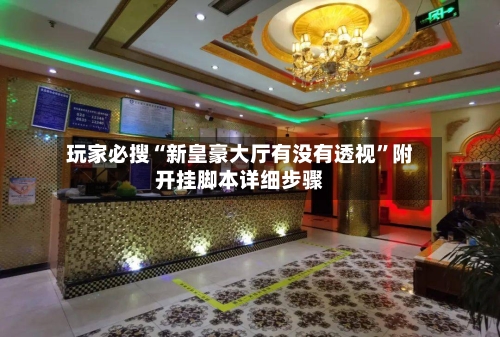 玩家必搜“新皇豪大厅有没有透视”附开挂脚本详细步骤-第1张图片