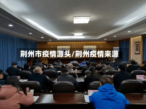 荆州市疫情源头/荆州疫情来源-第1张图片