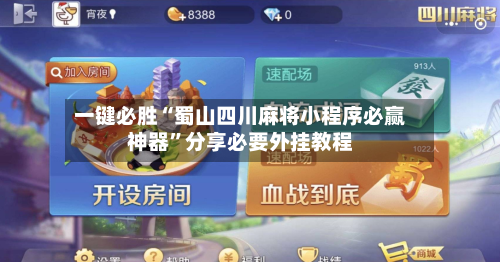 一键必胜“蜀山四川麻将小程序必赢神器”分享必要外挂教程-第1张图片