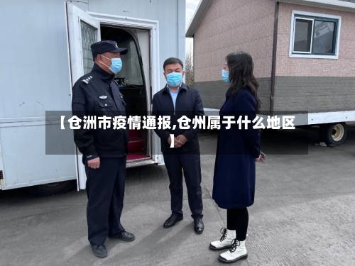 【仓洲市疫情通报,仓州属于什么地区】-第2张图片