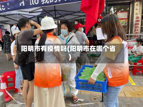 阳明市有疫情吗(阳明市在哪个省)-第2张图片