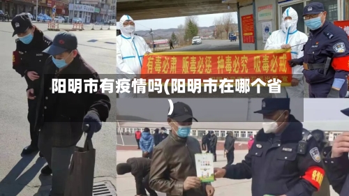 阳明市有疫情吗(阳明市在哪个省)-第3张图片