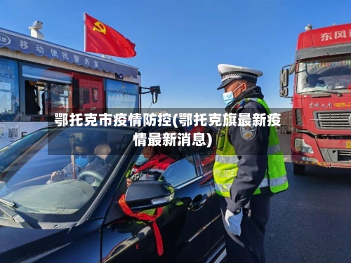 鄂托克市疫情防控(鄂托克旗最新疫情最新消息)-第1张图片