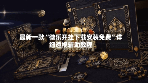 最新一款“微乐开挂下载安装免费”详细透视辅助教程-第2张图片