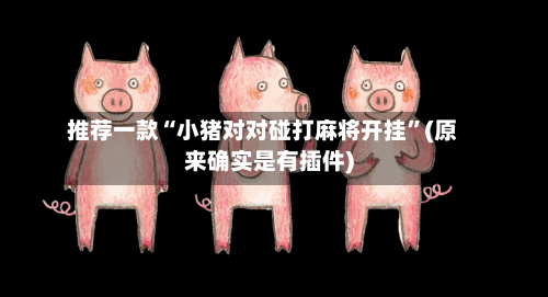 推荐一款“小猪对对碰打麻将开挂”(原来确实是有插件)-第1张图片