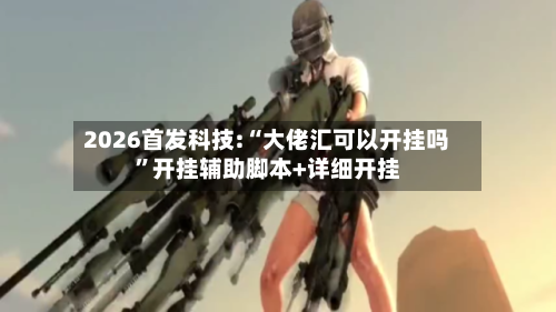 2026首发科技:“大佬汇可以开挂吗	”开挂辅助脚本+详细开挂-第2张图片