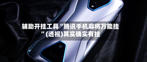 辅助开挂工具“腾讯手机麻将万能挂”(透视)其实确实有挂-第3张图片