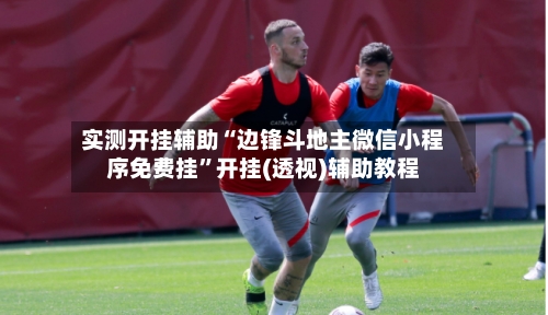 实测开挂辅助“边锋斗地主微信小程序免费挂	”开挂(透视)辅助教程-第3张图片