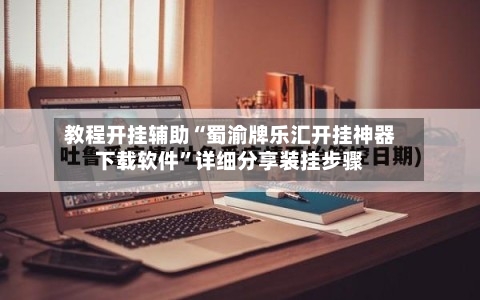 教程开挂辅助“蜀渝牌乐汇开挂神器下载软件”详细分享装挂步骤-第3张图片