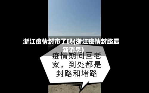 浙江疫情封市了吗(浙江疫情封路最新消息)-第1张图片