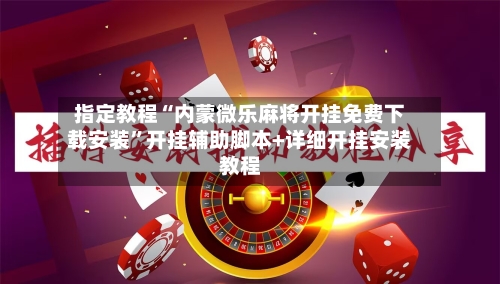 指定教程“内蒙微乐麻将开挂免费下载安装	”开挂辅助脚本+详细开挂安装教程-第1张图片