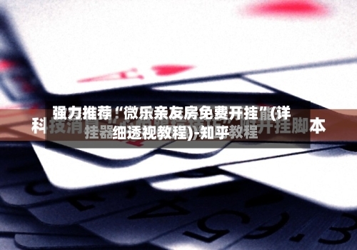 强力推荐“微乐亲友房免费开挂”(详细透视教程)-知乎-第1张图片