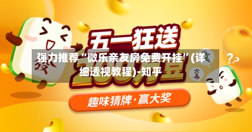 强力推荐“微乐亲友房免费开挂”(详细透视教程)-知乎-第2张图片