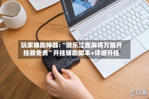 玩家辅助神器:“微乐江西麻将万能开挂器免费	”开挂辅助脚本+详细开挂-第1张图片