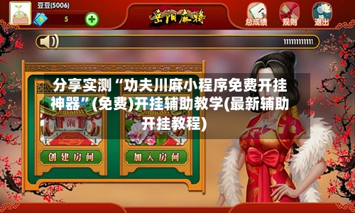 分享实测“功夫川麻小程序免费开挂神器”(免费)开挂辅助教学(最新辅助开挂教程)-第1张图片