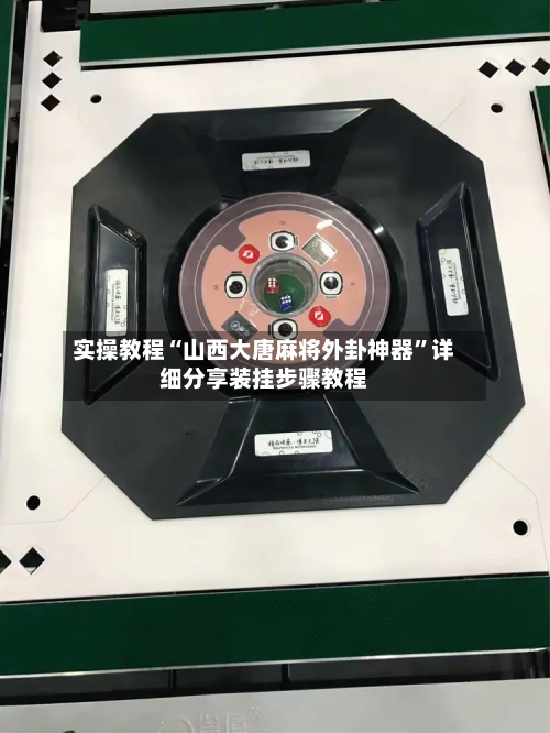 实操教程“山西大唐麻将外卦神器”详细分享装挂步骤教程-第2张图片