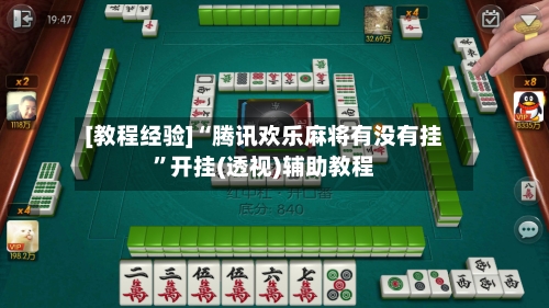 [教程经验]“腾讯欢乐麻将有没有挂”开挂(透视)辅助教程-第2张图片