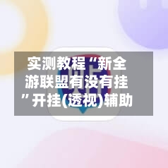 实测教程“新全游联盟有没有挂”开挂(透视)辅助-第2张图片