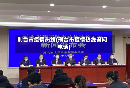 刑台市疫情热线(刑台市疫情热线询问电话)-第1张图片