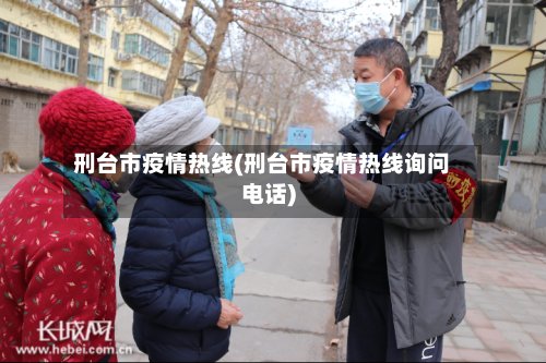 刑台市疫情热线(刑台市疫情热线询问电话)-第2张图片