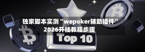 独家脚本实测“wepoker辅助插件	”2026开挂教程步骤-第2张图片