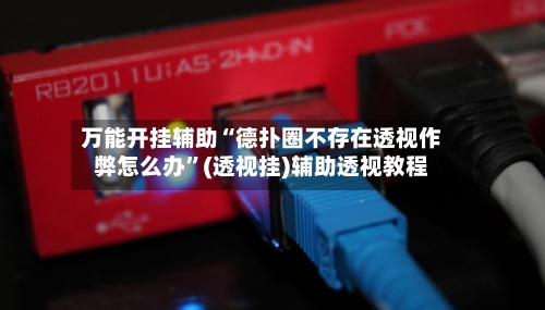万能开挂辅助“德扑圈不存在透视作弊怎么办”(透视挂)辅助透视教程-第2张图片