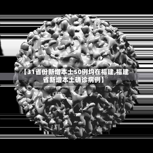 【31省份新增本土50例均在福建,福建省新增本土确诊病例】-第1张图片